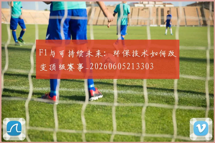 F1与可持续未来:环保技术如何改变顶级赛事_20260605213303