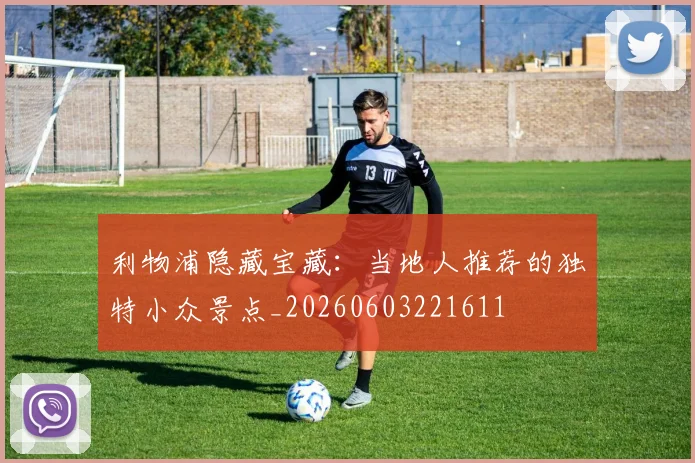 利物浦隐藏宝藏:当地人推荐的独特小众景点_20260603221611