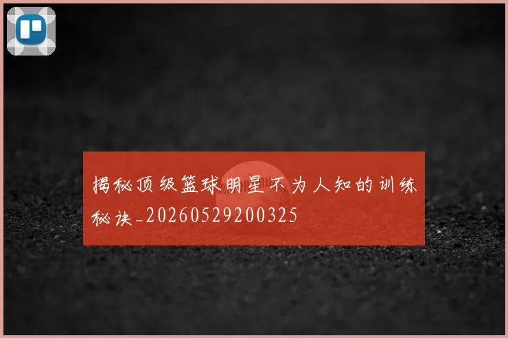 揭秘顶级篮球明星不为人知的训练秘诀_20260529200325