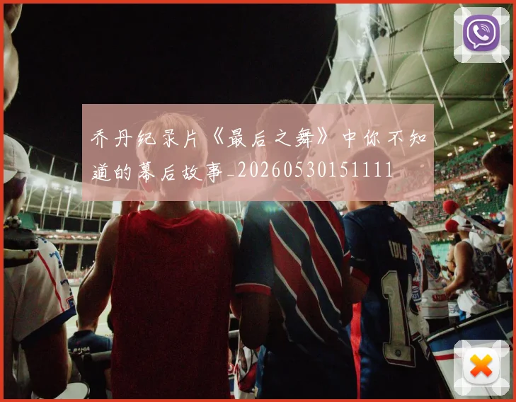 乔丹纪录片《最后之舞》中你不知道的幕后故事_20260530151111
