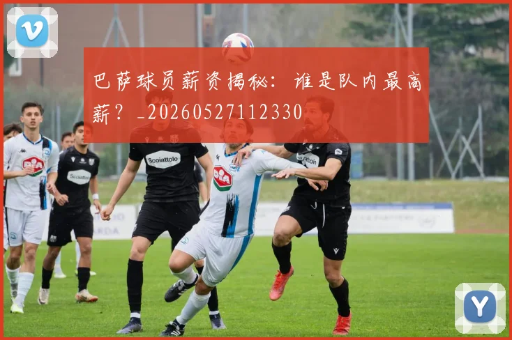 巴萨球员薪资揭秘:谁是队内最高薪?_20260527112330