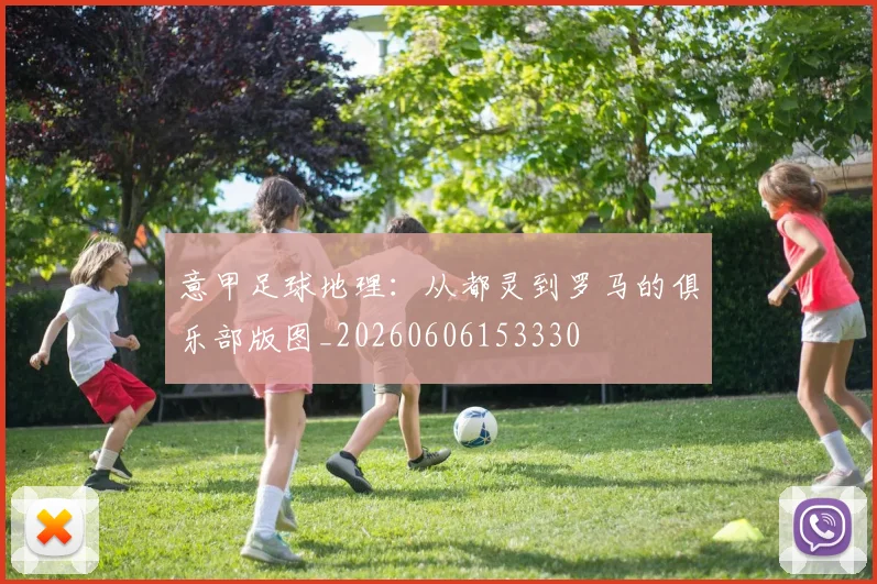 意甲足球地理：从都灵到罗马的俱乐部版图_20260606153330