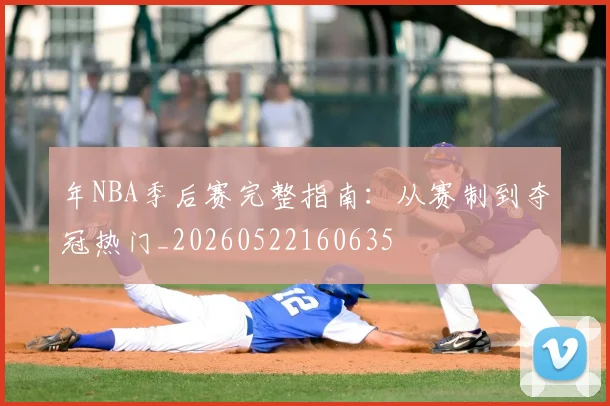 年NBA季后赛完整指南：从赛制到夺冠热门_20260522160635
