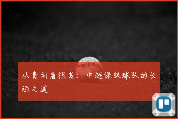 从青训看根基：中超保级球队的长远之道