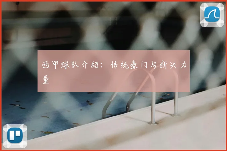 西甲球队介绍：传统豪门与新兴力量