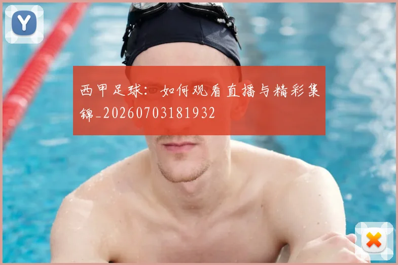 西甲足球:如何观看直播与精彩集锦_20260703181932