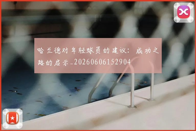 哈兰德对年轻球员的建议:成功之路的启示_20260606152904