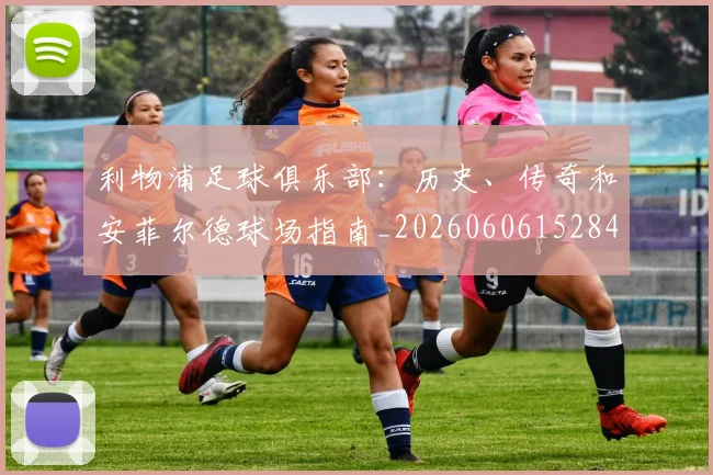 利物浦足球俱乐部:历史、传奇和安菲尔德球场指南_20260606152848