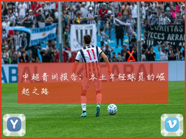 中超青训报告：本土年轻球员的崛起之路