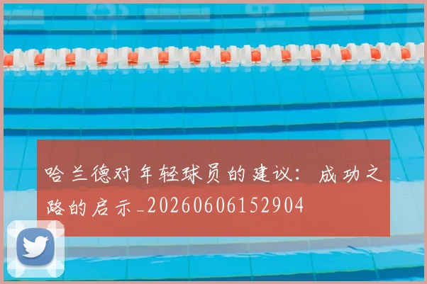 哈兰德对年轻球员的建议：成功之路的启示_20260606152904