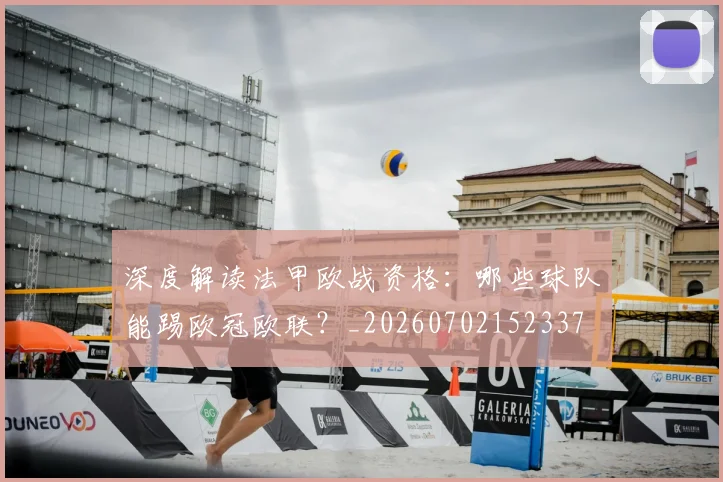 深度解读法甲欧战资格:哪些球队能踢欧冠欧联?_20260702152337