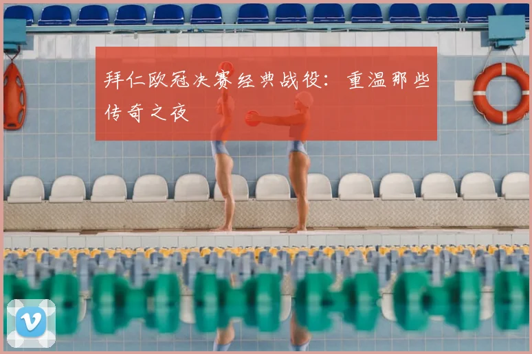 拜仁欧冠决赛经典战役：重温那些传奇之夜