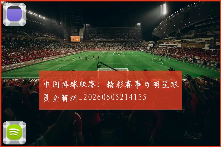 中国排球联赛：精彩赛事与明星球员全解析_20260605214155