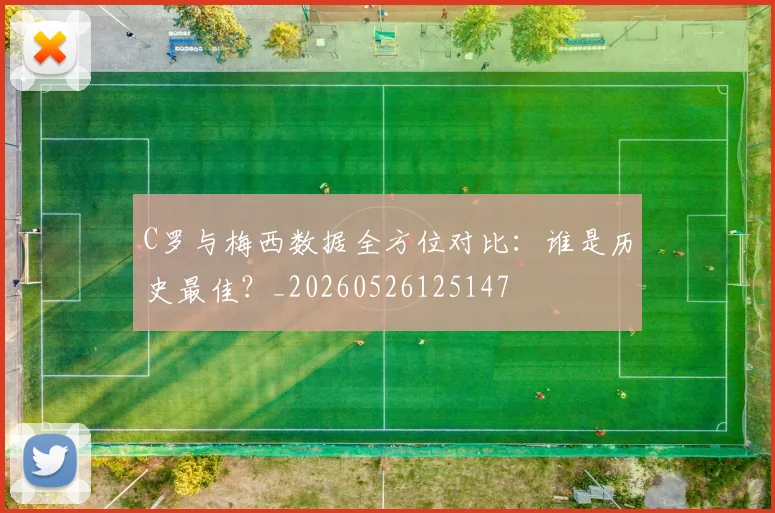 C罗与梅西数据全方位对比：谁是历史最佳？_20260526125147