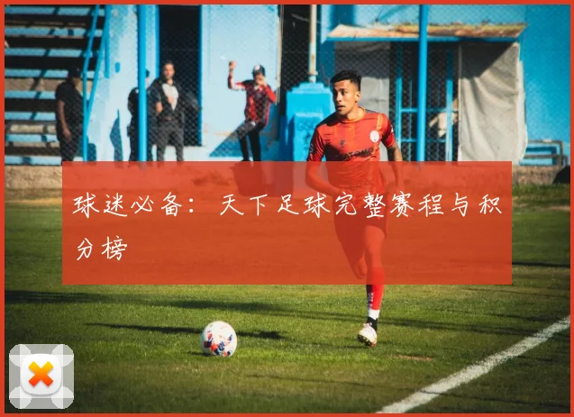 球迷必备：天下足球完整赛程与积分榜