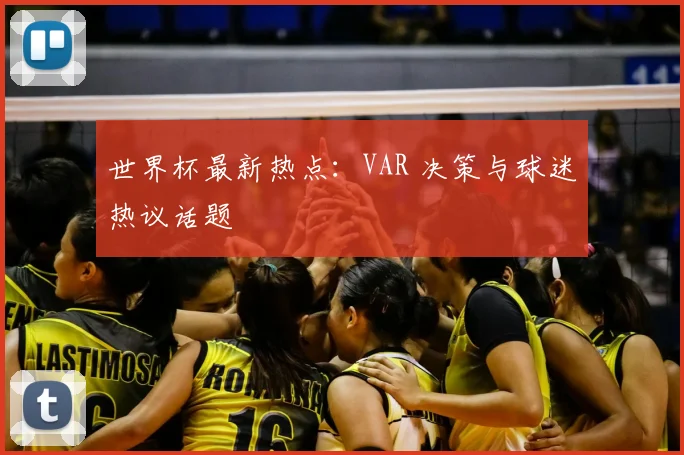 世界杯最新热点：VAR 决策与球迷热议话题