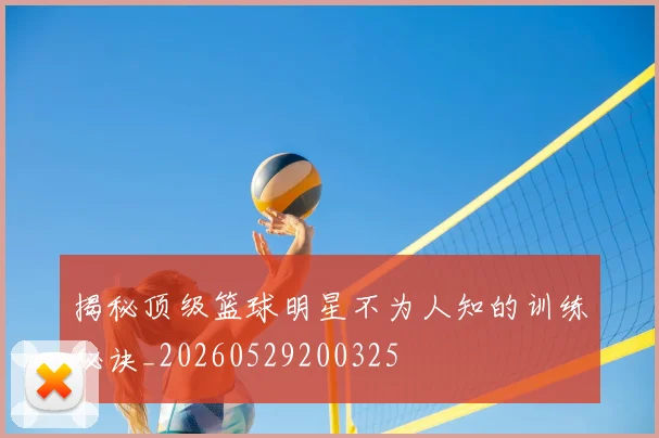 揭秘顶级篮球明星不为人知的训练秘诀_20260529200325