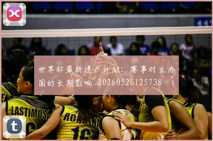 世界杯最新遗产计划：赛事对主办国的长期影响_20260526125738