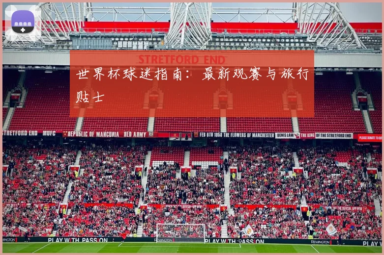 世界杯球迷指南：最新观赛与旅行贴士