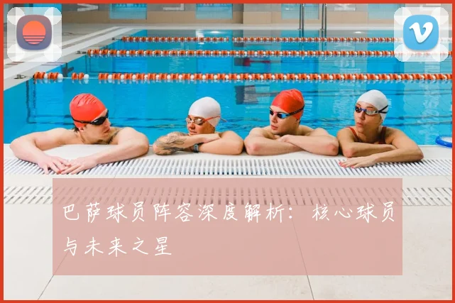 巴萨球员阵容深度解析：核心球员与未来之星