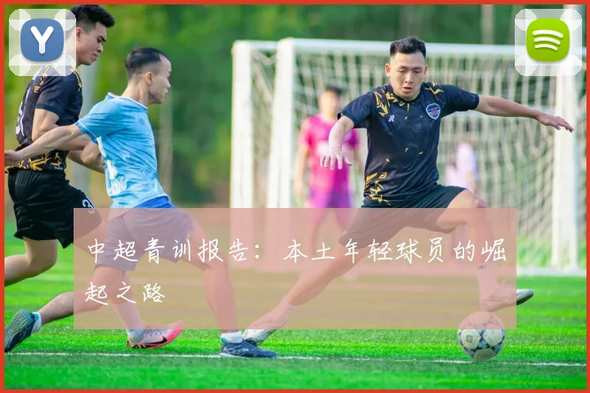 中超青训报告:本土年轻球员的崛起之路
