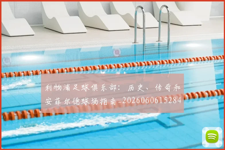 利物浦足球俱乐部：历史、传奇和安菲尔德球场指南_20260606152848