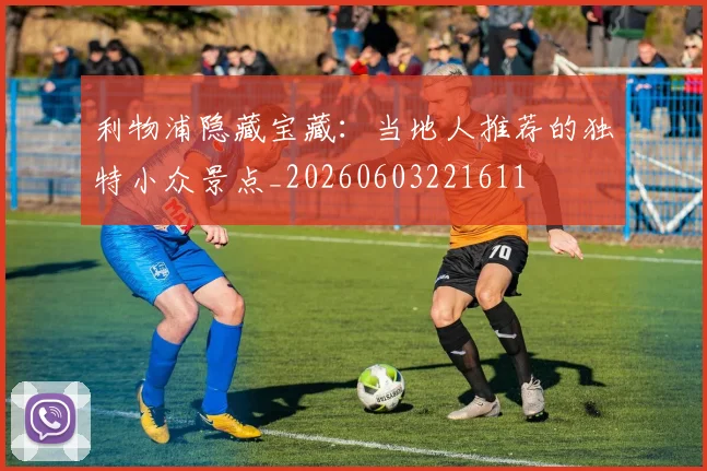 利物浦隐藏宝藏：当地人推荐的独特小众景点_20260603221611