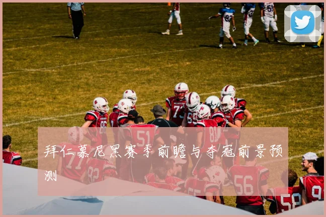 拜仁慕尼黑赛季前瞻与夺冠前景预测