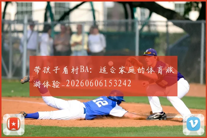 带孩子看村BA：适合家庭的体育旅游体验_20260606153242