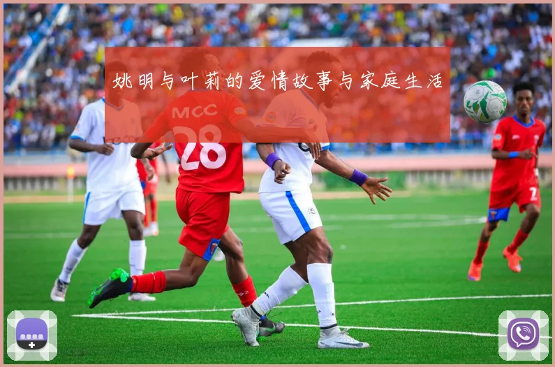 姚明与叶莉的爱情故事与家庭生活