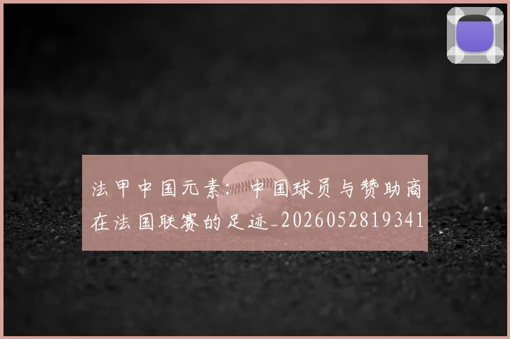 法甲中国元素：中国球员与赞助商在法国联赛的足迹_20260528193417
