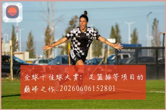 全球十佳球大赏:足篮排等项目的巅峰之作_20260606152801